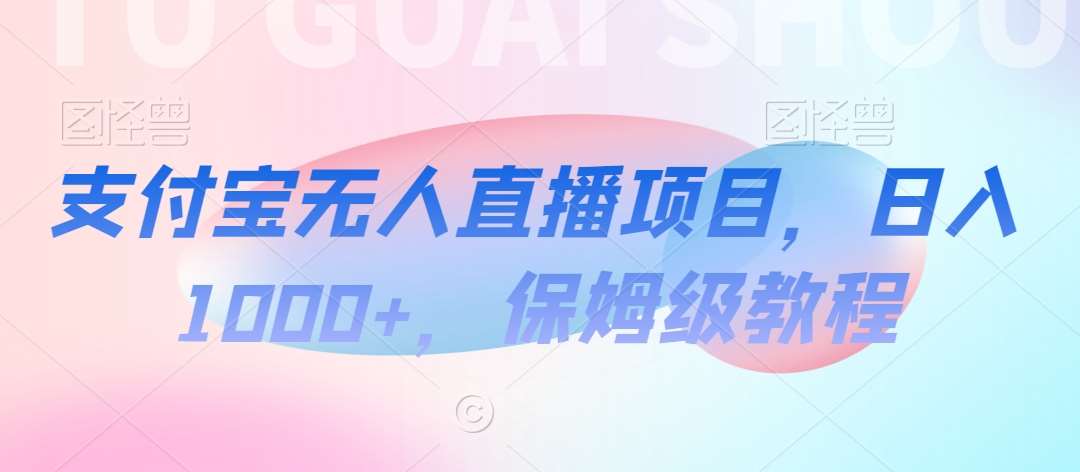 支付宝无人直播项目，日入1000+，保姆级教程【揭秘】|无忧资源社