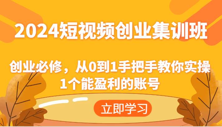 2024短视频创业集训班：创业必修，从0到1手把手教你实操1个能盈利的账号|无忧资源社