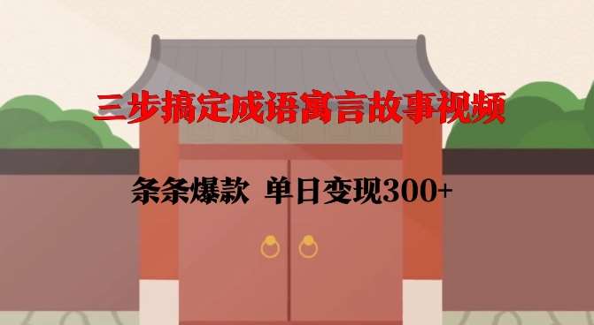 三步搞定成语寓言故事视频，条条爆款，单日变现300+|无忧资源社