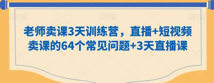 老师卖课3天训练营，直播+短视频卖课的64个常见问题+3天直播课|无忧资源社