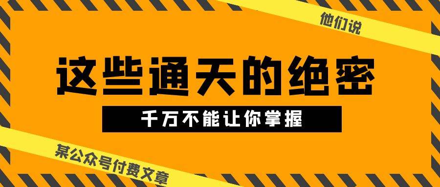 某公众号付费文章《他们说 “ 这些通天的绝密，千万不能让你掌握! ”》|无忧资源社