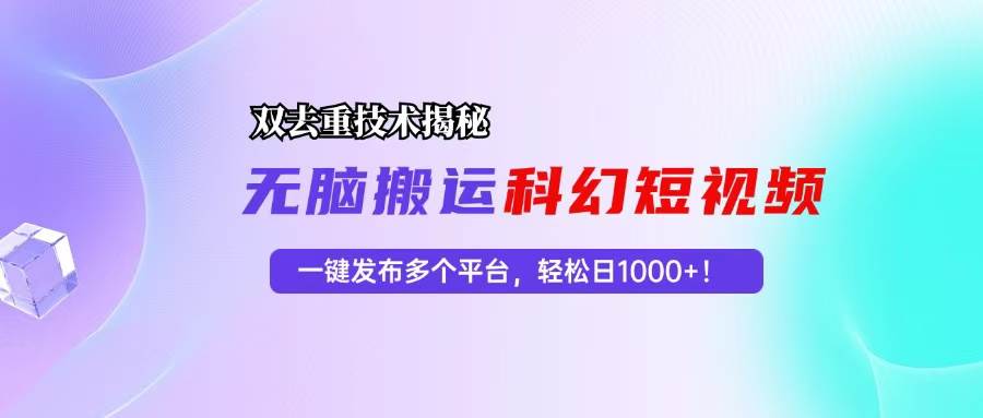 （13048期）科幻短视频双重去重技术揭秘，一键发布多个平台，轻松日入1000+！|无忧资源社