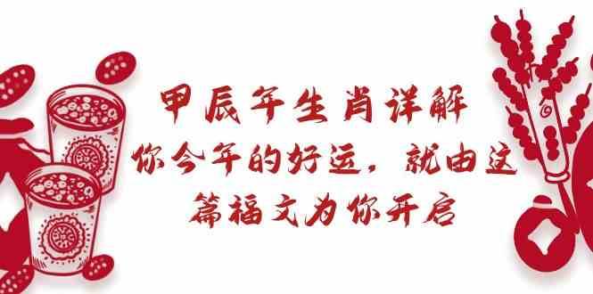 某公众号付费文章：甲辰年生肖详解: 你今年的好运，就由这篇福文为你开启！|无忧资源社