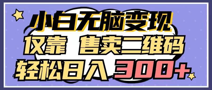 小白无脑变现，仅靠售卖二维码，轻松日入300+|无忧资源社