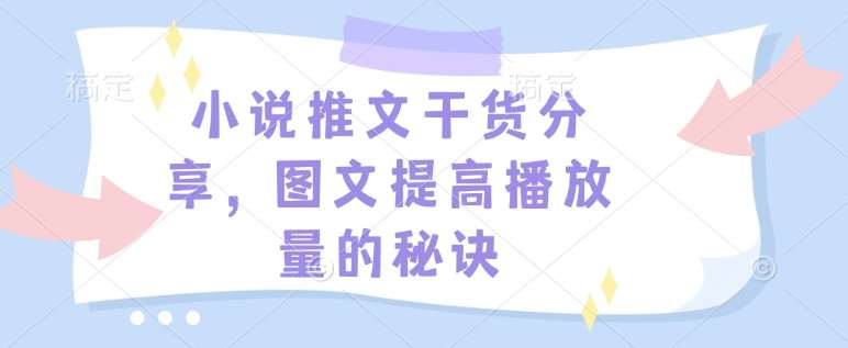 小说推文干货分享，图文提高播放量的秘诀|无忧资源社