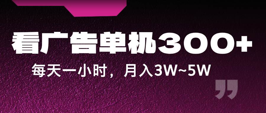 蓝海项目，看广告单机300+，每天一个小时，月入3W~5W|无忧资源社