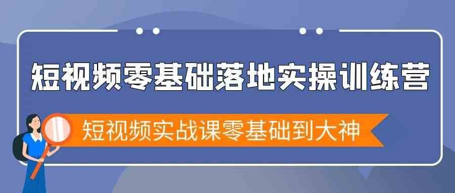 短视频零基础落地实战特训营，短视频实战课零基础到大神|无忧资源社