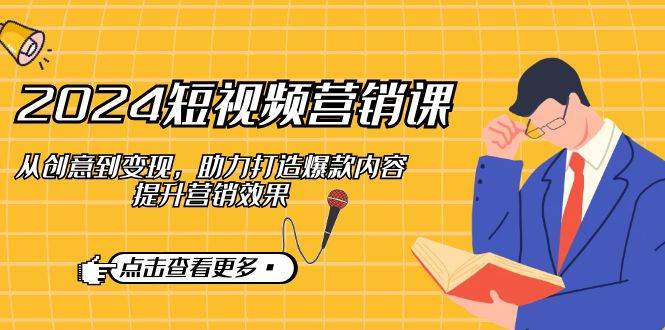 2024短视频营销课：从创意到变现，助力打造爆款内容，提升营销效果|无忧资源社