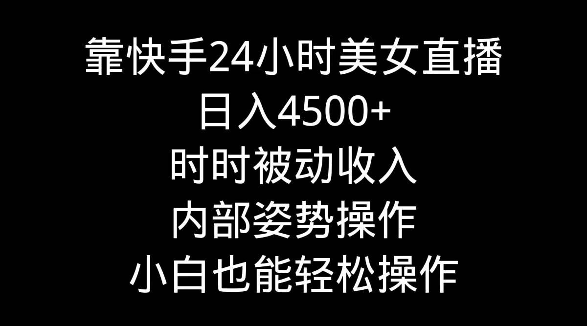 （9135期）靠快手美女24小时直播，日入4500+，时时被动收入，内部姿势操作，小白也…|无忧资源社