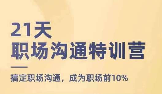 21天职场沟通特训营，搞定职场沟通，成为职场前10%|无忧资源社