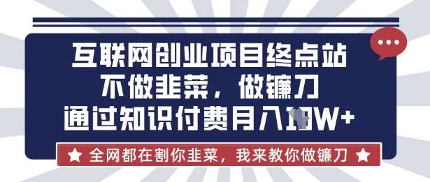 互联网创业尽头-不做韭菜，做镰刀，通过知识付费月入10个【揭秘】|无忧资源社