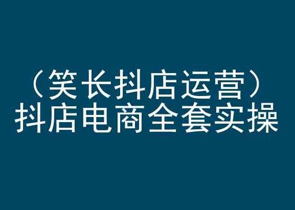 笑长抖店运营，抖店电商全套实操，抖音小店电商培训|无忧资源社