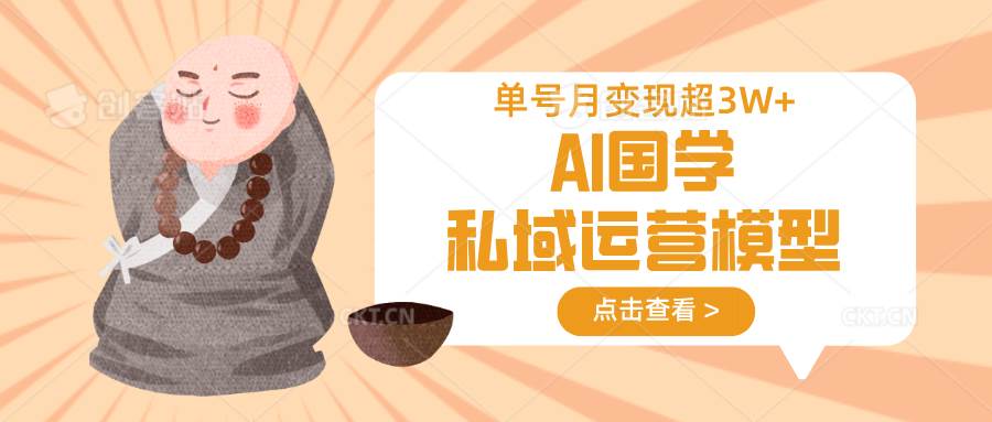 AI国学私域运营模型，无成本、变现快、周期短、持续性强，单号月变现3w+|无忧资源社