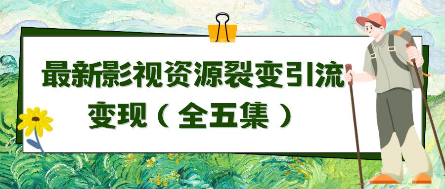 （9252期）利用最新的影视资源裂变引流变现自动引流自动成交（全五集）|无忧资源社