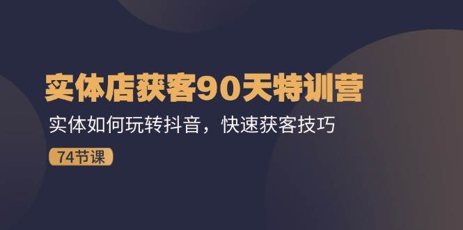（11719期）实体店获客90天特训营：实体如何玩转抖音，快速获客技巧（74节）|无忧资源社