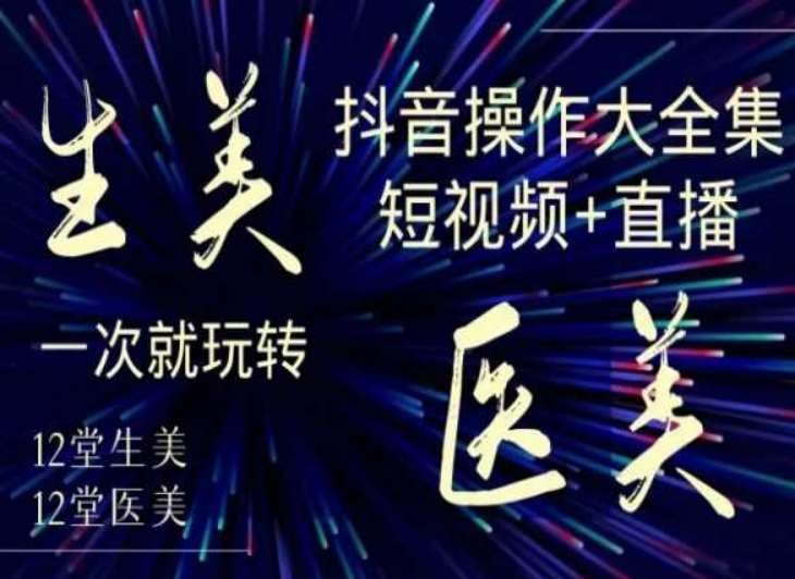 美业全干货·生美·医美抖音操作合集，短视频+直播，一次就玩转|无忧资源社