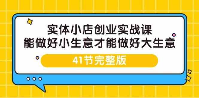 实体小店创业实战课，能做好小生意才能做好大生意-41节完整版|无忧资源社