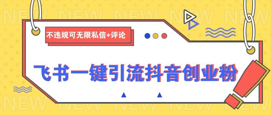 飞书一键引流抖音创业粉，不违规可 无限私信+评论|无忧资源社