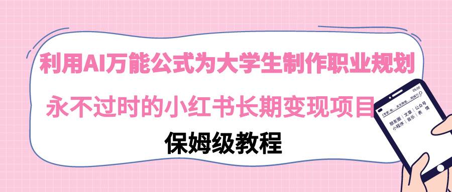 （9000期）利用AI万能公式为大学生制作职业规划，永不过时的小红书长期变现项目|无忧资源社