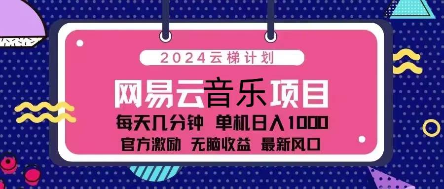 （13263期）2024云梯计划 网易云音乐项目：每天几分钟 单机日入1000 官方激励 无脑…|无忧资源社