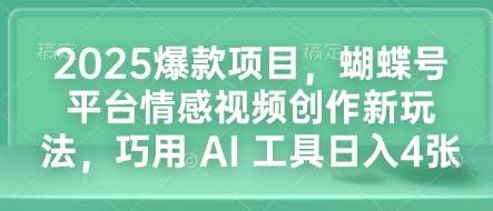 2025爆款项目，蝴蝶号平台情感视频创作新玩法，巧用 AI 工具日入4张|无忧资源社