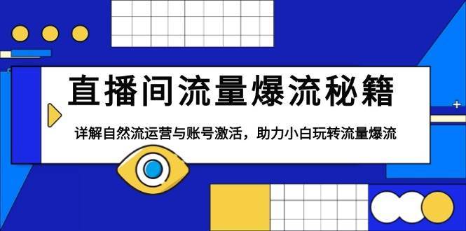 直播间流量爆流秘籍，详解自然流运营与账号激活，助力小白玩转流量爆流|无忧资源社