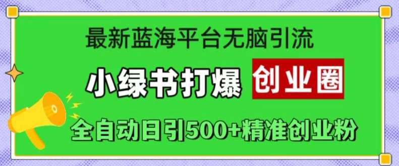 最新蓝海平台无脑引流，小绿书打爆创业圈，全自动日引500+精准创业粉|无忧资源社