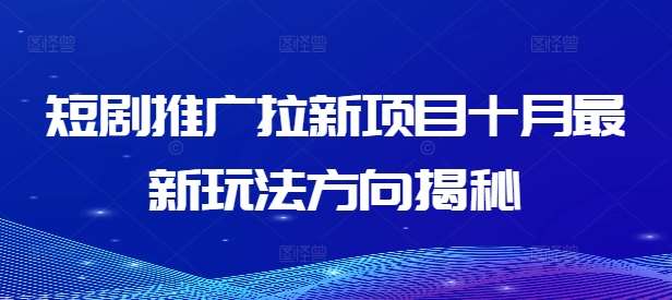 短剧推广拉新项目十月最新玩法方向揭秘|无忧资源社