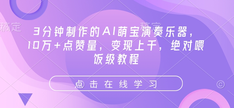 3分钟制作的AI萌宝演奏乐器，10万+点赞量，变现上千，绝对喂饭级教程|无忧资源社