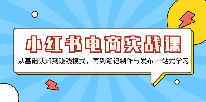 小红书电商实战课，从基础认知到赚钱模式，再到笔记制作与发布 一站式学习|无忧资源社