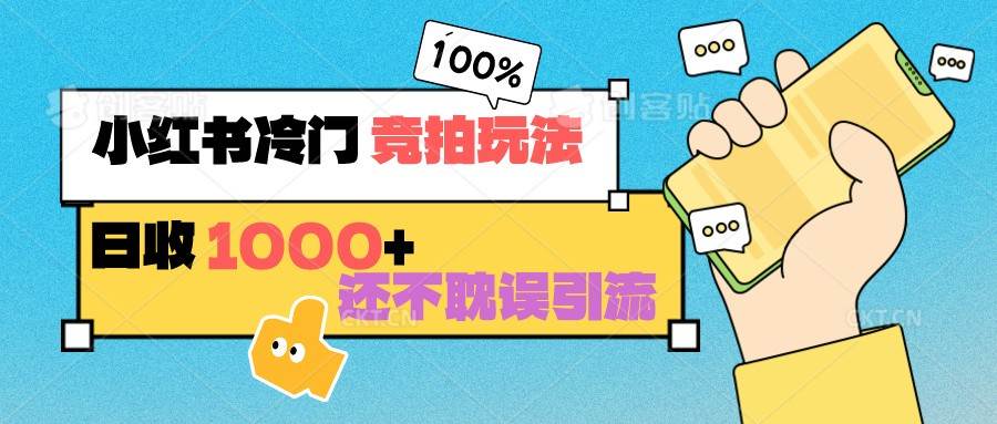 小红书冷门 竞拍玩法 日收1000+ 不耽误引流 可以做店铺 可以做私域|无忧资源社