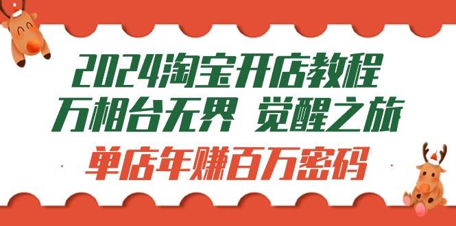 （9799期）2024淘宝开店教程-万相台无界 觉醒-之旅：单店年赚百万密码（99节视频课）|无忧资源社