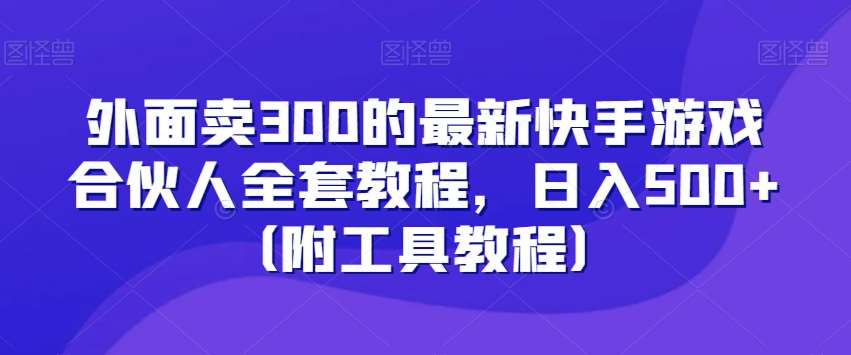 外面卖300的最新快手游戏合伙人全套教程，日入500+（附工具教程）|无忧资源社