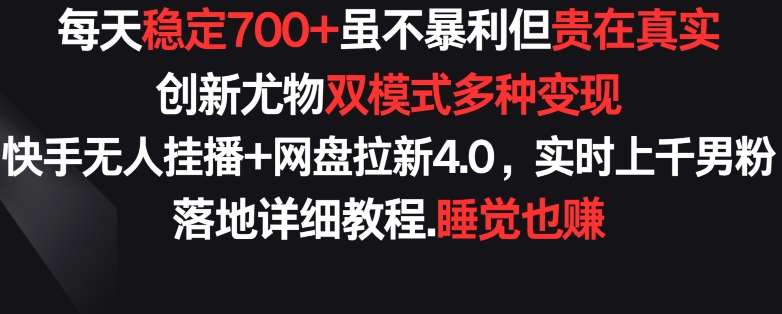 每天稳定700+，收益不高但贵在真实，创新尤物双模式多渠种变现，快手无人挂播+网盘拉新4.0【揭秘】|无忧资源社