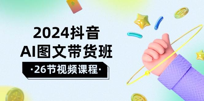 （10188期）2024抖音AI图文带货班：在这个赛道上  乘风破浪 拿到好效果（26节课）|无忧资源社