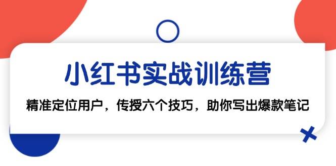 （12925期）小红书实战训练营：精准定位用户，传授六个技巧，助你写出爆款笔记|无忧资源社