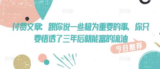 付费文章：跟你说一些极为重要的事，你只要悟透了 三年后 就能富的流油|无忧资源社