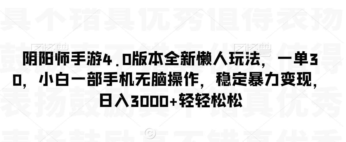 阴阳师手游4.0版本全新懒人玩法，一单30，小白一部手机无脑操作，稳定暴力变现【揭秘】|无忧资源社