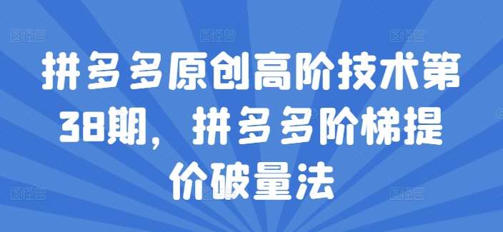 拼多多原创高阶技术第38期，拼多多阶梯提价破量法|无忧资源社