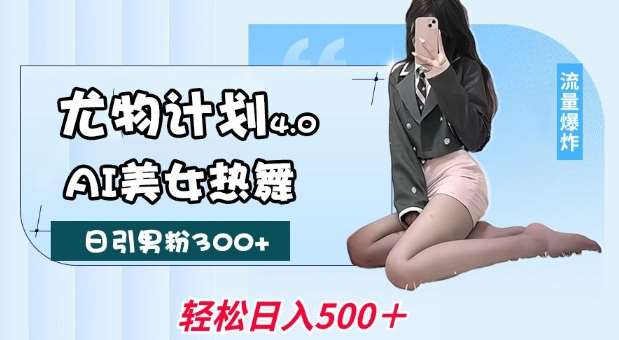 尤物计划4.0，AI美女热舞引爆流量，不限流不封号，轻松月入1W+|无忧资源社
