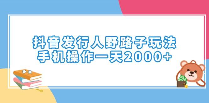 （14041期）抖音发行人野路子玩法，手机操作一天2000+|无忧资源社