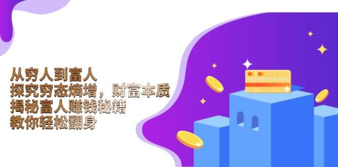 （13953期）从穷人到富人：探究穷态熵增，财富本质，揭秘富人赚钱秘籍，教你轻松翻身|无忧资源社