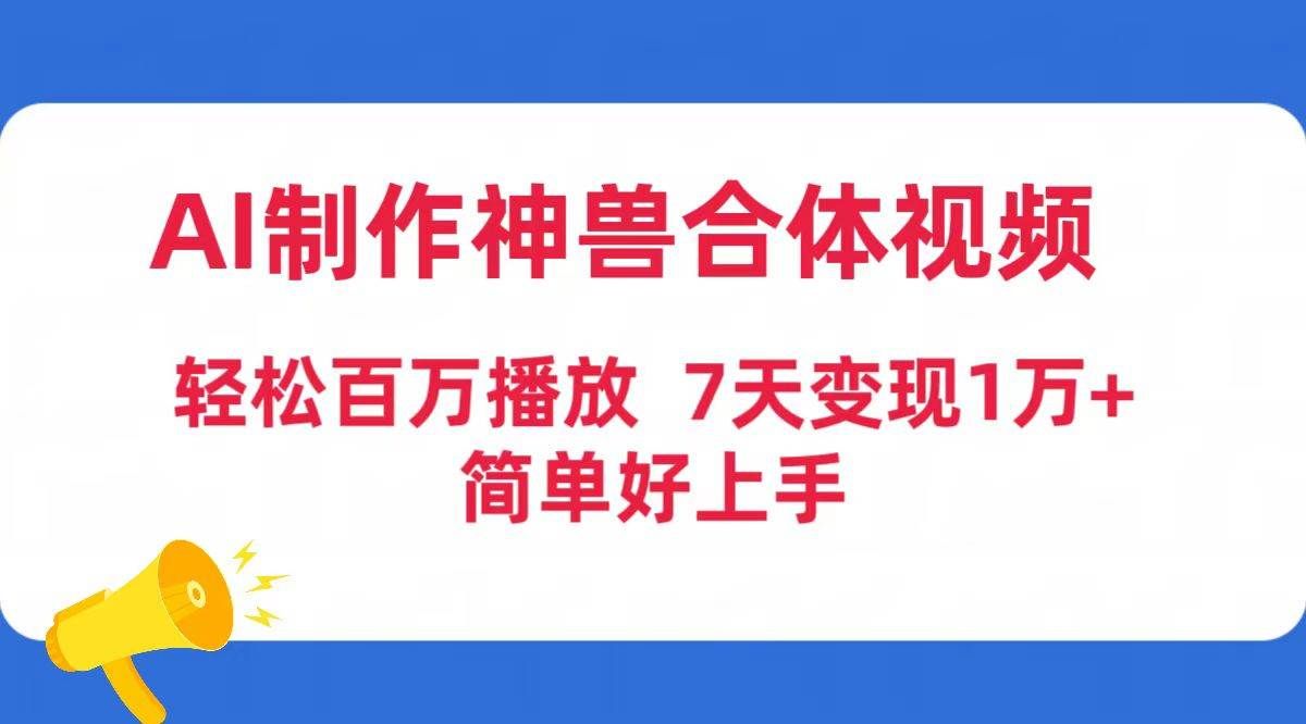 （9600期）AI制作神兽合体视频，轻松百万播放，七天变现1万+简单好上手（工具+素材）|无忧资源社
