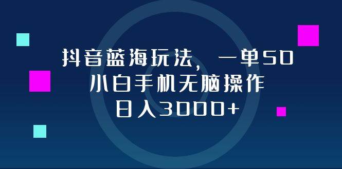 （12807期）抖音蓝海玩法，一单50，小白手机无脑操作，日入3000+|无忧资源社