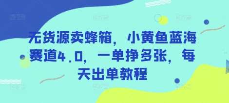 无货源卖蜂箱，小黄鱼蓝海赛道4.0，一单挣多张，每天出单教程|无忧资源社
