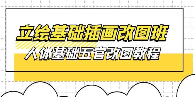 （10689期）立绘基础-插画改图班【第1期】：人体基础五官改图教程- 37节视频+课件|无忧资源社