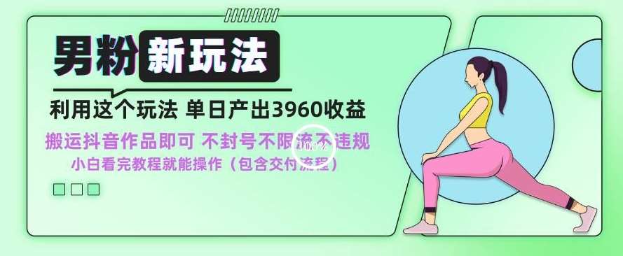 男粉新玩法小白一天也能有3960的收益，不违规不封号不限流，操作当天就能出单【揭秘】|无忧资源社