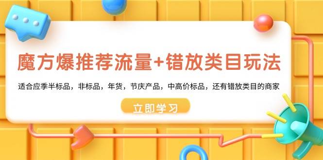 （8979期）魔方·爆推荐流量+错放类目玩法：适合应季半标品，非标品，年货，节庆产…|无忧资源社