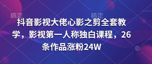 抖音影视大佬心影之剪全套教学，影视第一人称独白课程，26条作品涨粉24W|无忧资源社
