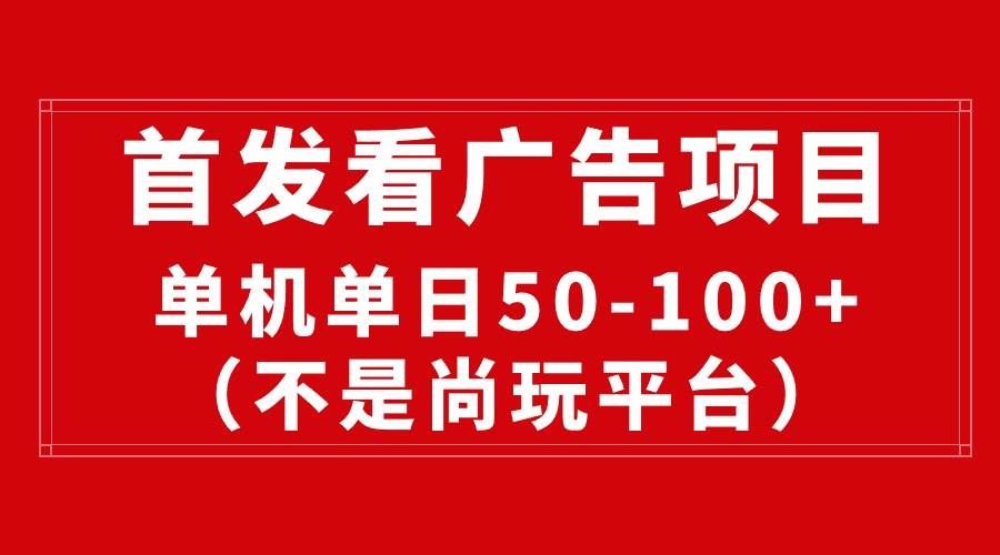 （10248期）最新看广告平台（不是尚玩），单机一天稳定收益50-100+|无忧资源社